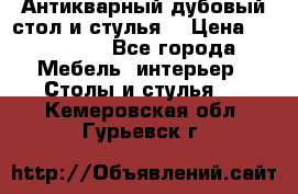 Антикварный дубовый стол и стулья  › Цена ­ 150 000 - Все города Мебель, интерьер » Столы и стулья   . Кемеровская обл.,Гурьевск г.